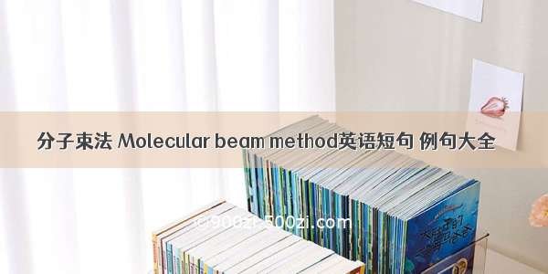 分子束法 Molecular beam method英语短句 例句大全