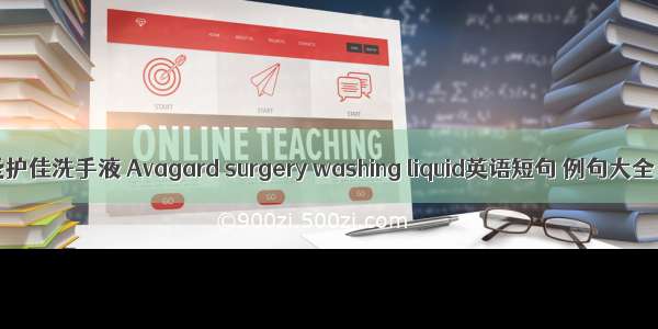 爱护佳洗手液 Avagard surgery washing liquid英语短句 例句大全