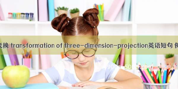 三维投影变换 transformation of three-dimension-projection英语短句 例句大全