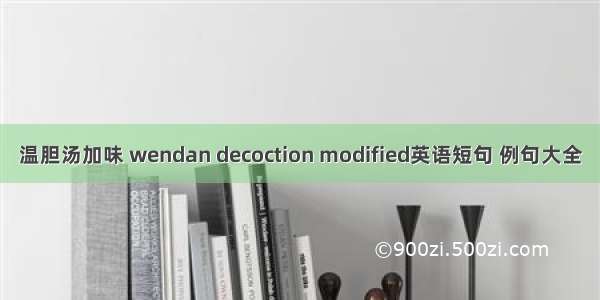 温胆汤加味 wendan decoction modified英语短句 例句大全