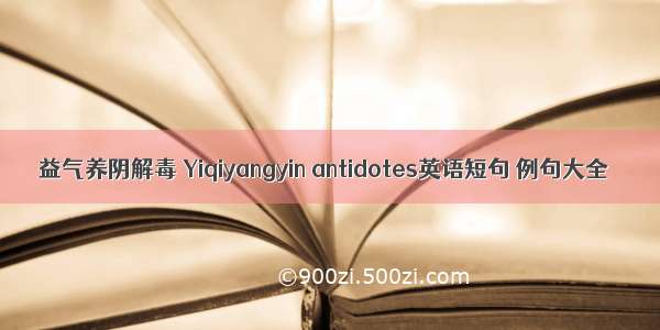 益气养阴解毒 Yiqiyangyin antidotes英语短句 例句大全