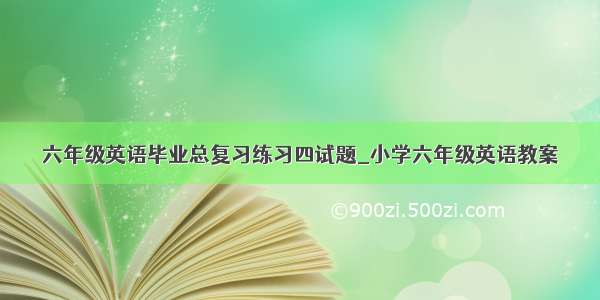 六年级英语毕业总复习练习四试题_小学六年级英语教案