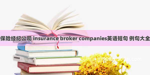 保险经纪公司 insurance broker companies英语短句 例句大全