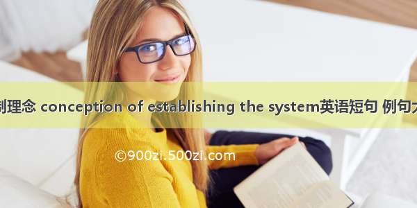建制理念 conception of establishing the system英语短句 例句大全