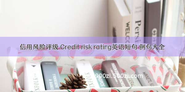 信用风险评级 Credit risk rating英语短句 例句大全
