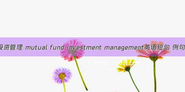 基金投资管理 mutual fund investment management英语短句 例句大全