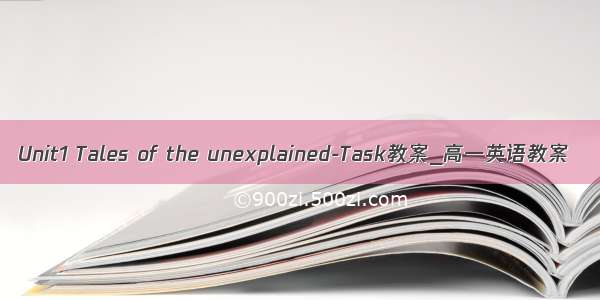 Unit1 Tales of the unexplained-Task教案_高一英语教案