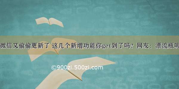 微信又偷偷更新了 这几个新增功能你get到了吗？网友：漂流瓶呢