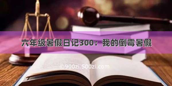 六年级暑假日记300：我的倒霉暑假