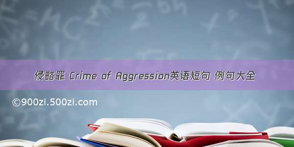 侵略罪 Crime of Aggression英语短句 例句大全