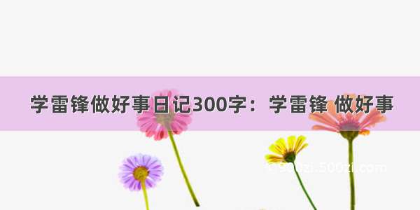 学雷锋做好事日记300字：学雷锋 做好事