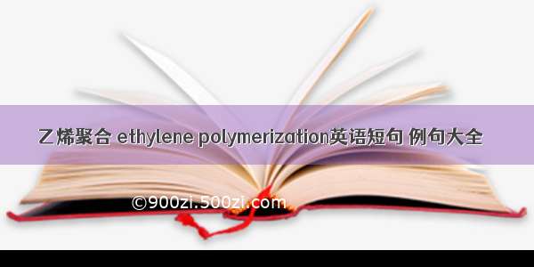 乙烯聚合 ethylene polymerization英语短句 例句大全