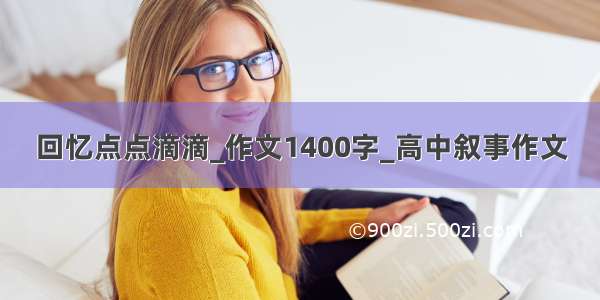 回忆点点滴滴_作文1400字_高中叙事作文