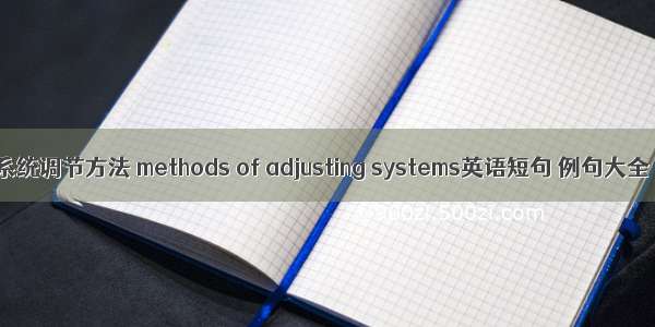 系统调节方法 methods of adjusting systems英语短句 例句大全