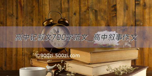 高中记叙文700字范文_高中叙事作文