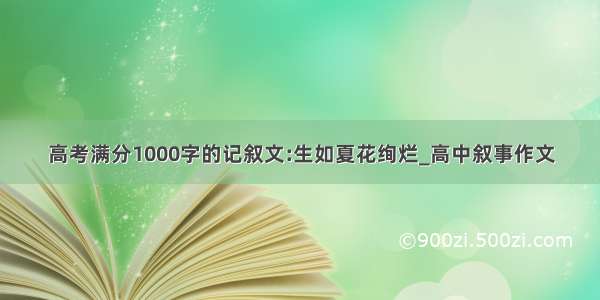 高考满分1000字的记叙文:生如夏花绚烂_高中叙事作文