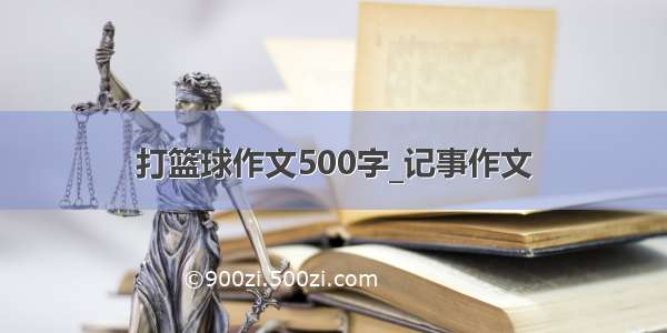 打篮球作文500字_记事作文