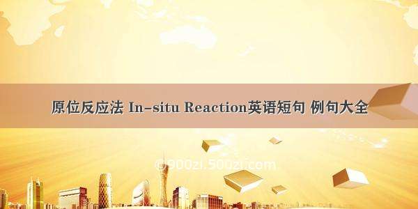 原位反应法 In-situ Reaction英语短句 例句大全