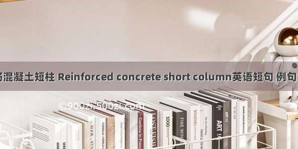 钢筋混凝土短柱 Reinforced concrete short column英语短句 例句大全