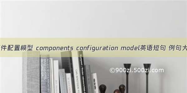 零部件配置模型 components configuration model英语短句 例句大全