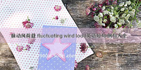 脉动风荷载 fluctuating wind load英语短句 例句大全