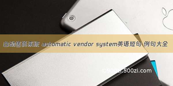 自动售货系统 automatic vendor system英语短句 例句大全