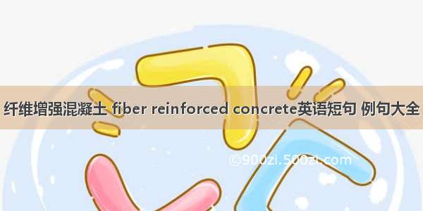 纤维增强混凝土 fiber reinforced concrete英语短句 例句大全