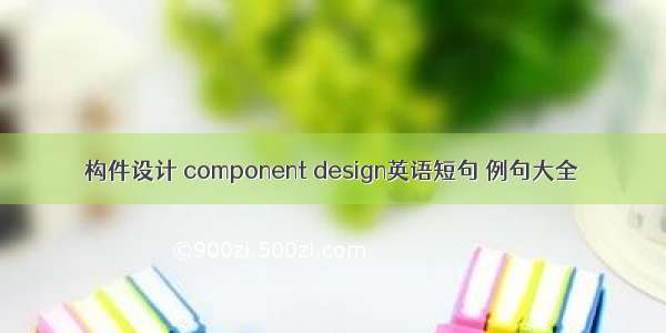 构件设计 component design英语短句 例句大全