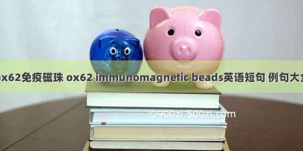 ox62免疫磁珠 ox62 immunomagnetic beads英语短句 例句大全