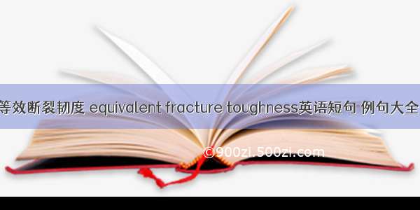 等效断裂韧度 equivalent fracture toughness英语短句 例句大全