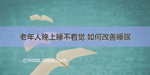 老年人晚上睡不着觉 如何改善睡眠