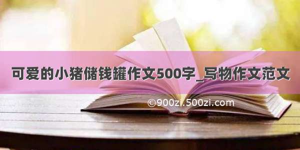 可爱的小猪储钱罐作文500字_写物作文范文