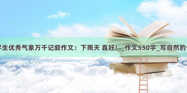 小学生优秀气象万千记叙作文：下雨天 真好！_作文550字_写自然的作文