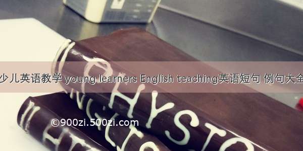 少儿英语教学 young learners English teaching英语短句 例句大全