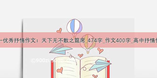 高一优秀抒情作文：天下无不散之筵席_474字_作文400字_高中抒情作文