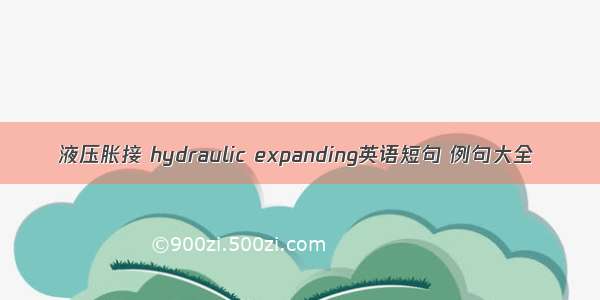 液压胀接 hydraulic expanding英语短句 例句大全