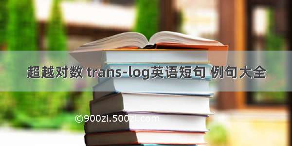 超越对数 trans-log英语短句 例句大全