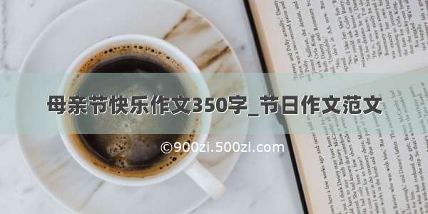 母亲节快乐作文350字_节日作文范文