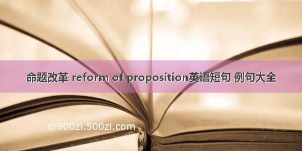 命题改革 reform of proposition英语短句 例句大全