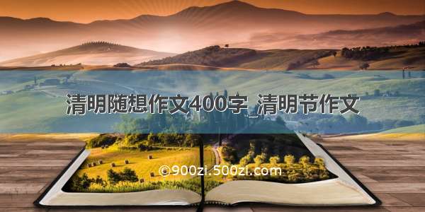 清明随想作文400字_清明节作文