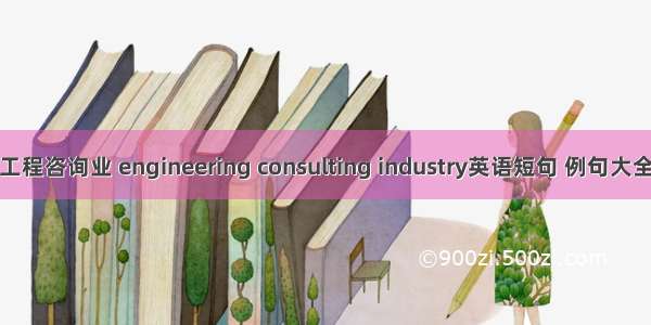 工程咨询业 engineering consulting industry英语短句 例句大全