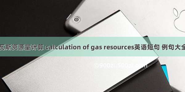 瓦斯资源量计算 calculation of gas resources英语短句 例句大全