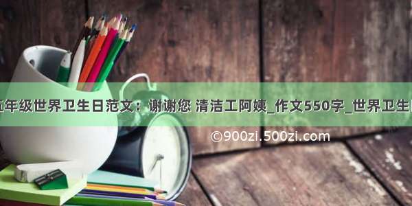 小学五年级世界卫生日范文：谢谢您 清洁工阿姨_作文550字_世界卫生日作文