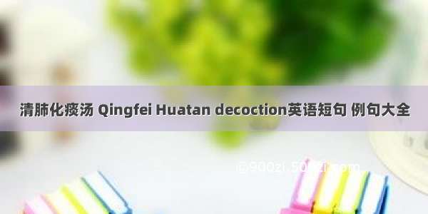 清肺化痰汤 Qingfei Huatan decoction英语短句 例句大全