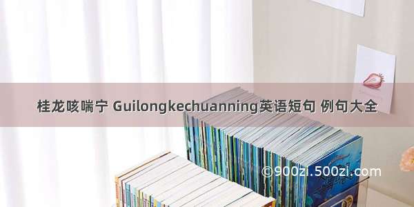 桂龙咳喘宁 Guilongkechuanning英语短句 例句大全