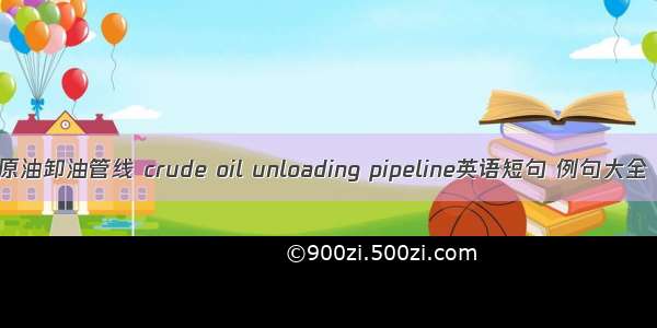 原油卸油管线 crude oil unloading pipeline英语短句 例句大全