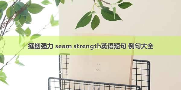 缝纫强力 seam strength英语短句 例句大全