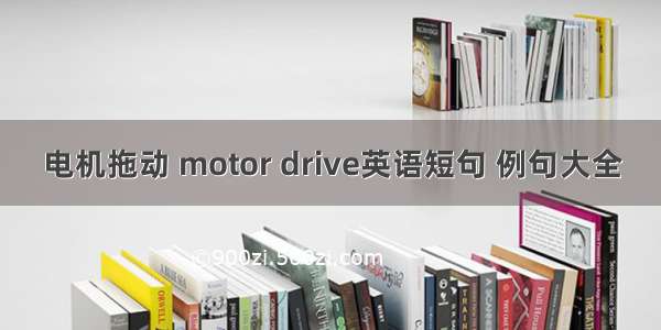 电机拖动 motor drive英语短句 例句大全