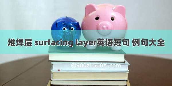 堆焊层 surfacing layer英语短句 例句大全