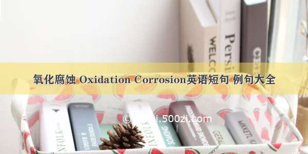 氧化腐蚀 Oxidation Corrosion英语短句 例句大全